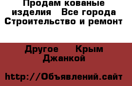 Продам кованые изделия - Все города Строительство и ремонт » Другое   . Крым,Джанкой